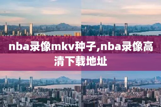 nba录像mkv种子,nba录像高清下载地址