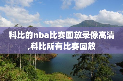 科比的nba比赛回放录像高清,科比所有比赛回放