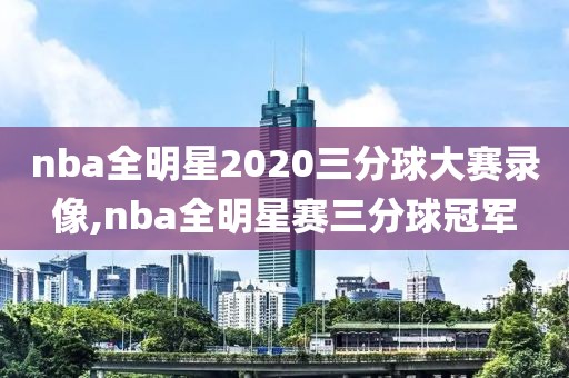 nba全明星2020三分球大赛录像,nba全明星赛三分球冠军