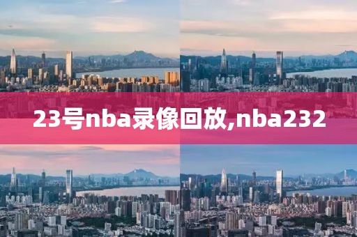 23号nba录像回放,nba232