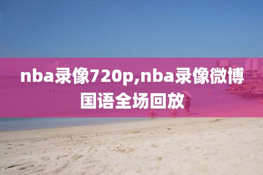 nba录像720p,nba录像微博国语全场回放