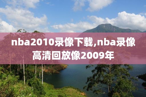 nba2010录像下载,nba录像高清回放像2009年