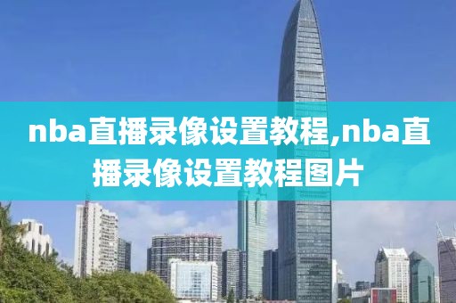 nba直播录像设置教程,nba直播录像设置教程图片