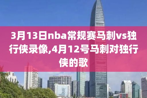 3月13日nba常规赛马刺vs独行侠录像,4月12号马刺对独行侠的歌