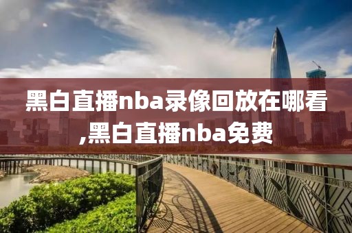 黑白直播nba录像回放在哪看,黑白直播nba免费