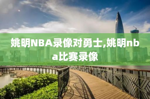 姚明NBA录像对勇士,姚明nba比赛录像