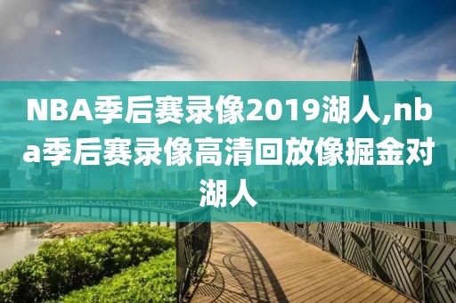 NBA季后赛录像2019湖人,nba季后赛录像高清回放像掘金对湖人