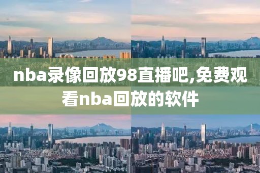 nba录像回放98直播吧,免费观看nba回放的软件