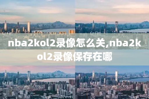 nba2kol2录像怎么关,nba2kol2录像保存在哪