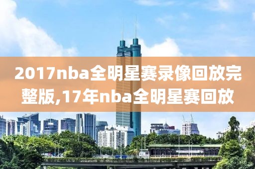 2017nba全明星赛录像回放完整版,17年nba全明星赛回放