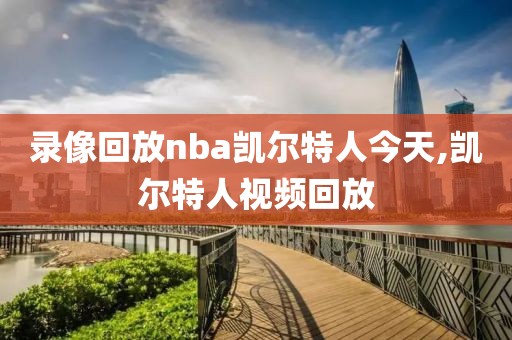 录像回放nba凯尔特人今天,凯尔特人视频回放