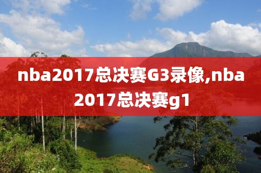 nba2017总决赛G3录像,nba2017总决赛g1