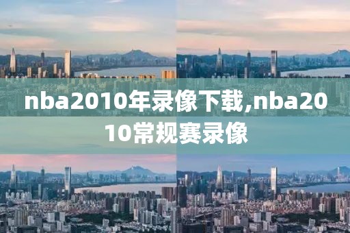 nba2010年录像下载,nba2010常规赛录像