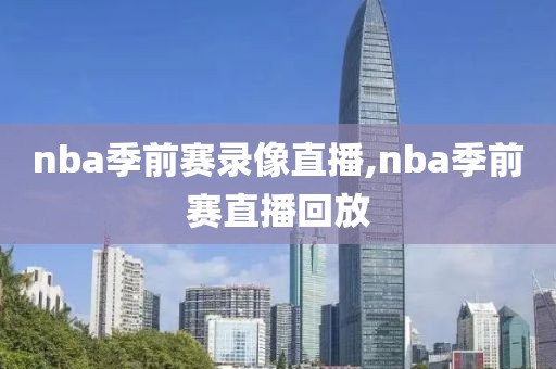 nba季前赛录像直播,nba季前赛直播回放