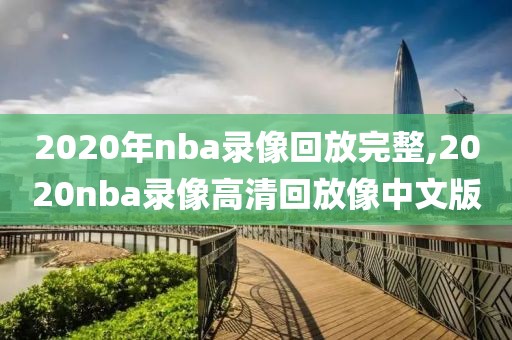 2020年nba录像回放完整,2020nba录像高清回放像中文版