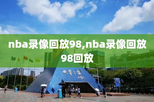 nba录像回放98,nba录像回放98回放