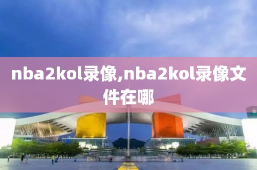 nba2kol录像,nba2kol录像文件在哪