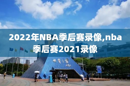 2022年NBA季后赛录像,nba季后赛2021录像