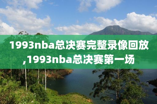 1993nba总决赛完整录像回放,1993nba总决赛第一场