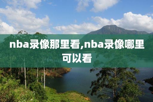 nba录像那里看,nba录像哪里可以看