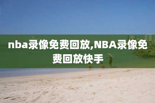 nba录像免费回放,NBA录像免费回放快手