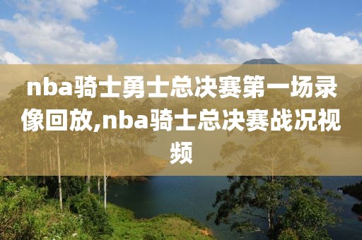 nba骑士勇士总决赛第一场录像回放,nba骑士总决赛战况视频