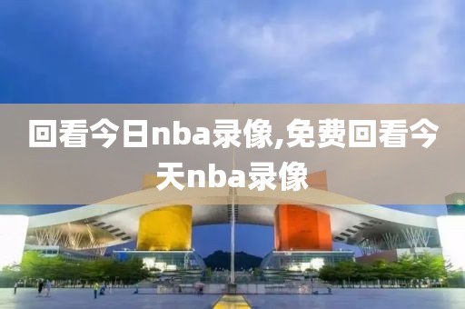 回看今日nba录像,免费回看今天nba录像