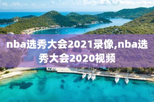 nba选秀大会2021录像,nba选秀大会2020视频