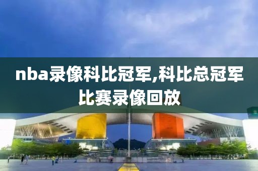 nba录像科比冠军,科比总冠军比赛录像回放