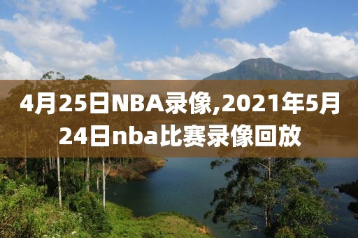 4月25日NBA录像,2021年5月24日nba比赛录像回放