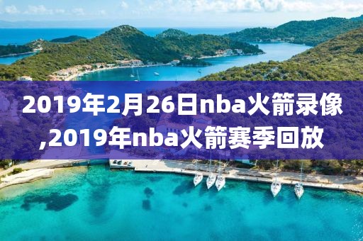 2019年2月26日nba火箭录像,2019年nba火箭赛季回放