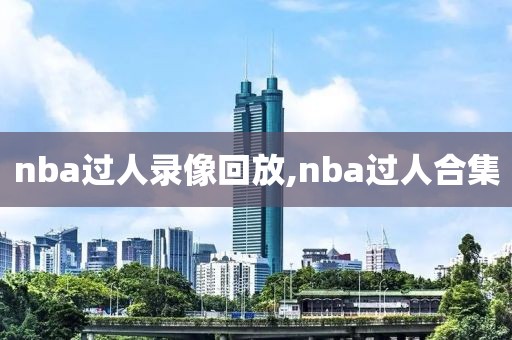 nba过人录像回放,nba过人合集