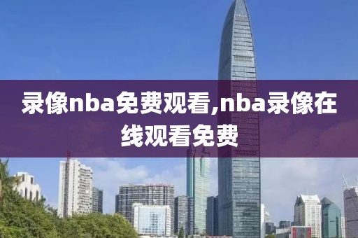 录像nba免费观看,nba录像在线观看免费