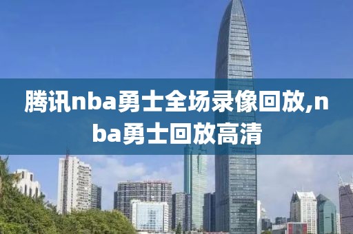 腾讯nba勇士全场录像回放,nba勇士回放高清