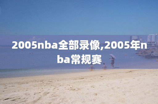 2005nba全部录像,2005年nba常规赛