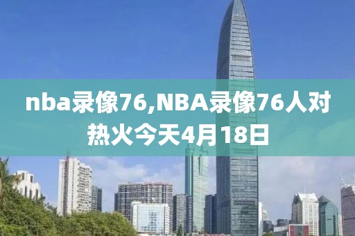 nba录像76,NBA录像76人对热火今天4月18日