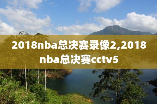 2018nba总决赛录像2,2018nba总决赛cctv5