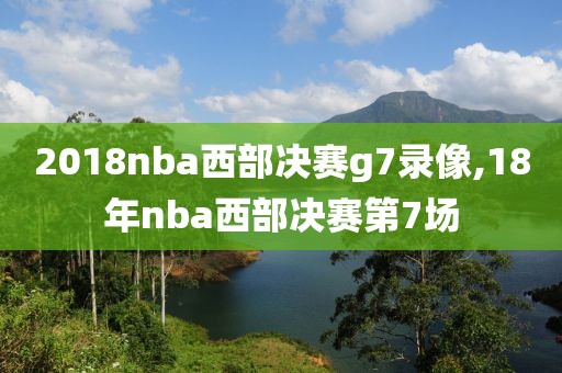 2018nba西部决赛g7录像,18年nba西部决赛第7场