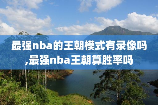 最强nba的王朝模式有录像吗,最强nba王朝算胜率吗