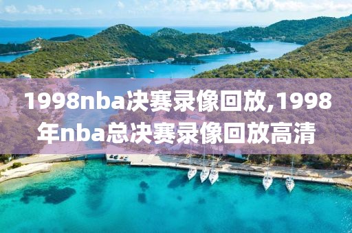 1998nba决赛录像回放,1998年nba总决赛录像回放高清