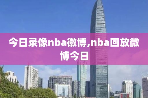 今日录像nba徽博,nba回放微博今日