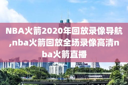 NBA火箭2020年回放录像导航,nba火箭回放全场录像高清nba火箭直播