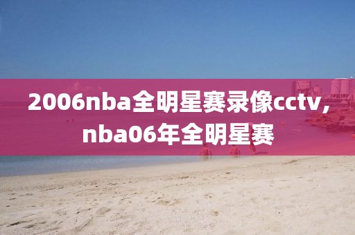 2006nba全明星赛录像cctv,nba06年全明星赛