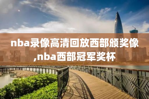 nba录像高清回放西部颁奖像,nba西部冠军奖杯