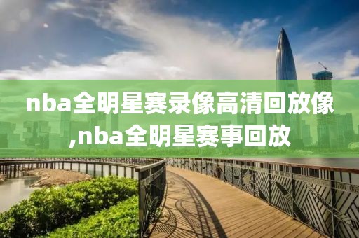 nba全明星赛录像高清回放像,nba全明星赛事回放