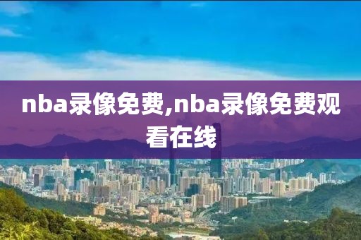 nba录像免费,nba录像免费观看在线