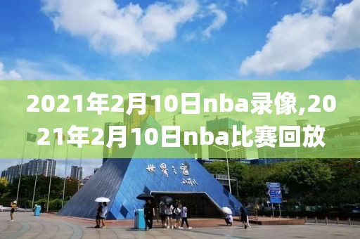 2021年2月10日nba录像,2021年2月10日nba比赛回放