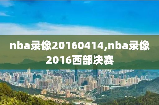 nba录像20160414,nba录像2016西部决赛