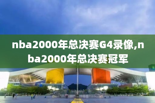 nba2000年总决赛G4录像,nba2000年总决赛冠军