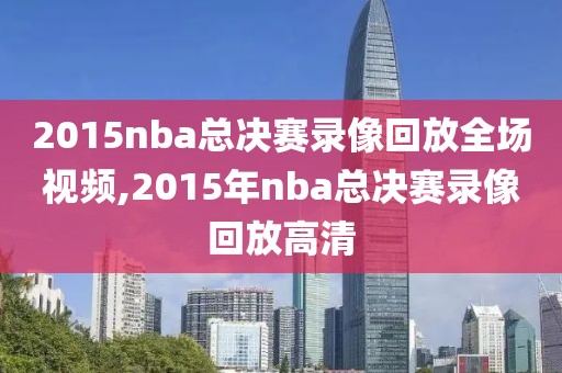 2015nba总决赛录像回放全场视频,2015年nba总决赛录像回放高清